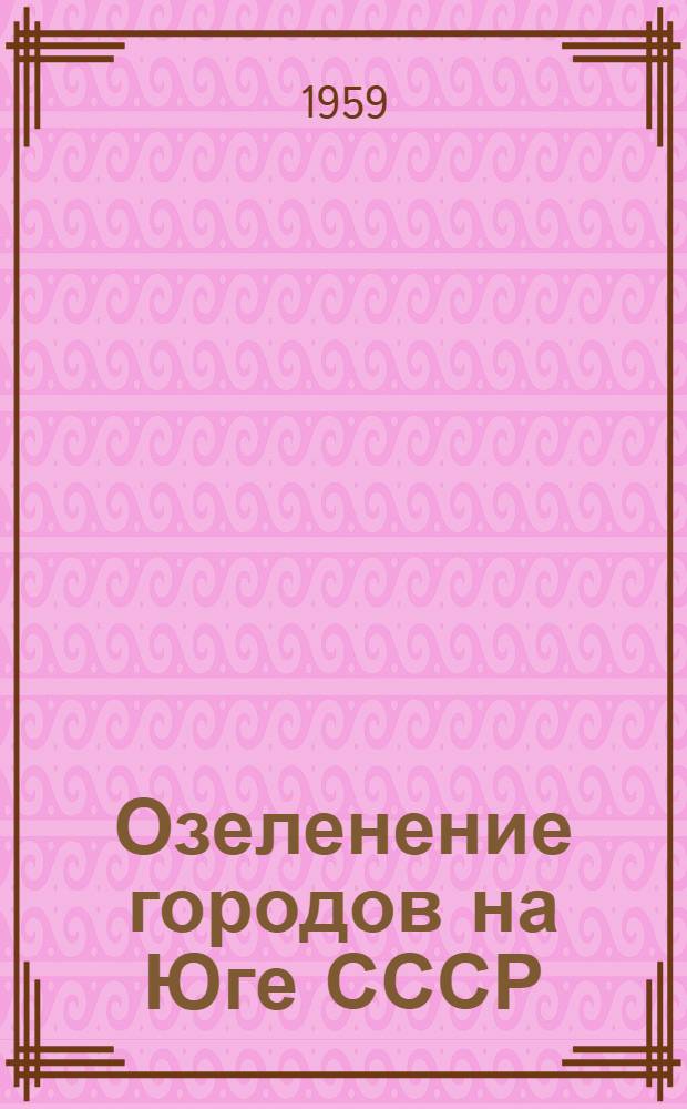 Озеленение городов на Юге СССР : Сборник статей