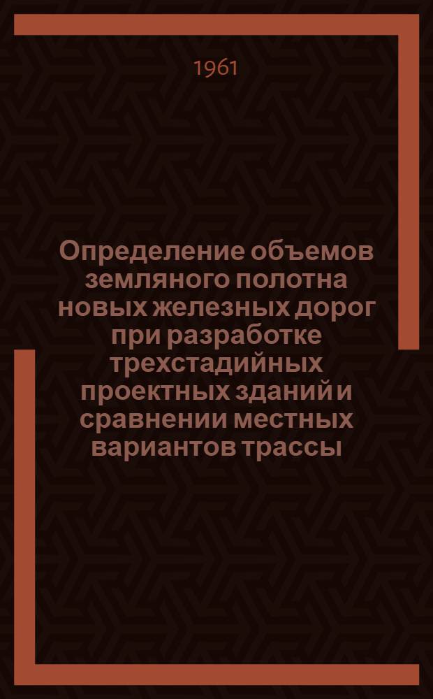 Определение объемов земляного полотна новых железных дорог при разработке трехстадийных проектных зданий и сравнении местных вариантов трассы