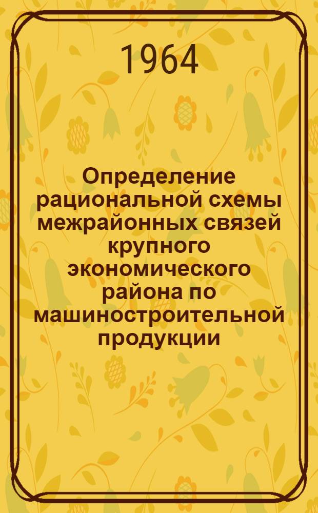 Определение рациональной схемы межрайонных связей крупного экономического района по машиностроительной продукции : (На примере электротехн. пром-сти Урала) : Метод. положения