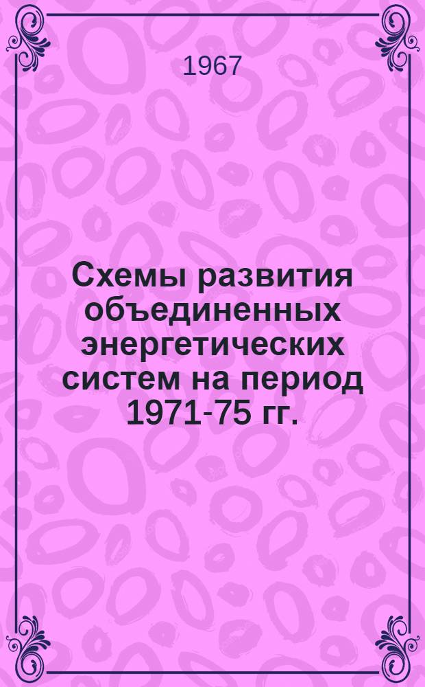 Схемы развития объединенных энергетических систем на период 1971-75 гг. : Метод. указания к техн.-экон. расчетам при выборе схем и параметров электр. сетей 35 кв. и выше