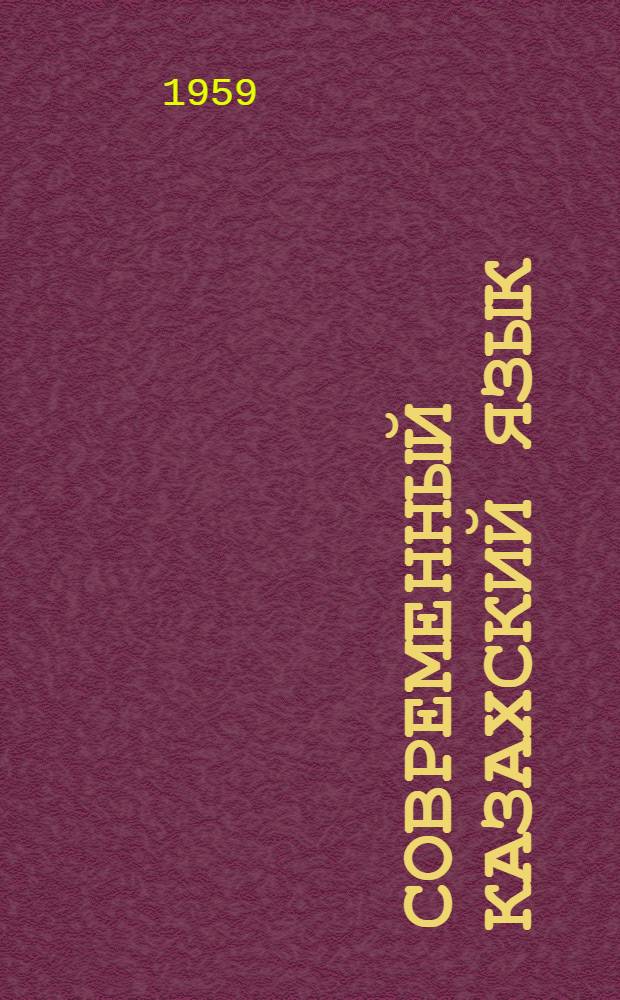 Современный казахский язык : [Учебник каз. яз. по лексике для филол. фак. педвузов и ун-та В 3 ч. Ч.] 1-. [Ч.] 1 : Лексика