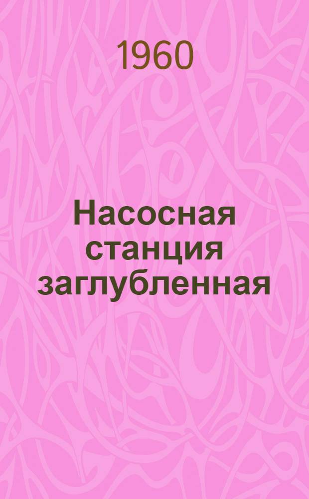 Насосная станция заглубленная : Надземная часть (при низковольтных электродвигателях, по схеме блок линия - трансформатор без Р У)