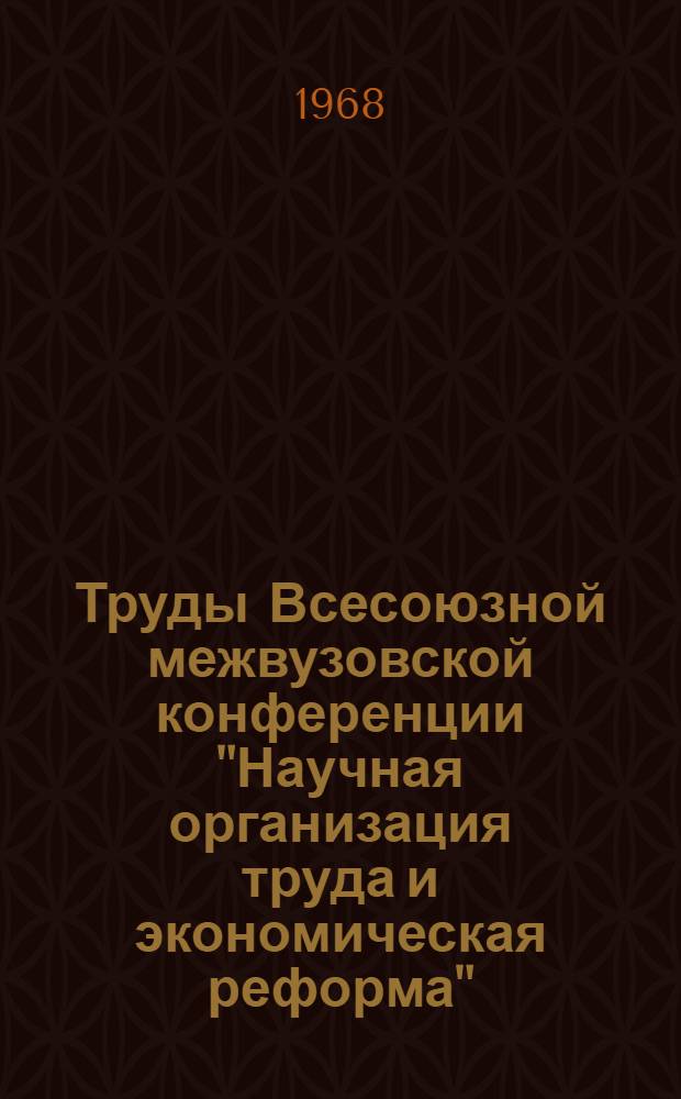Труды Всесоюзной межвузовской конференции "Научная организация труда и экономическая реформа". [Ч.] 2
