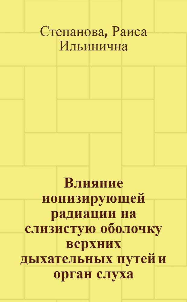 Влияние ионизирующей радиации на слизистую оболочку верхних дыхательных путей и орган слуха : Автореферат дис. на соискание учен. степени канд. мед. наук