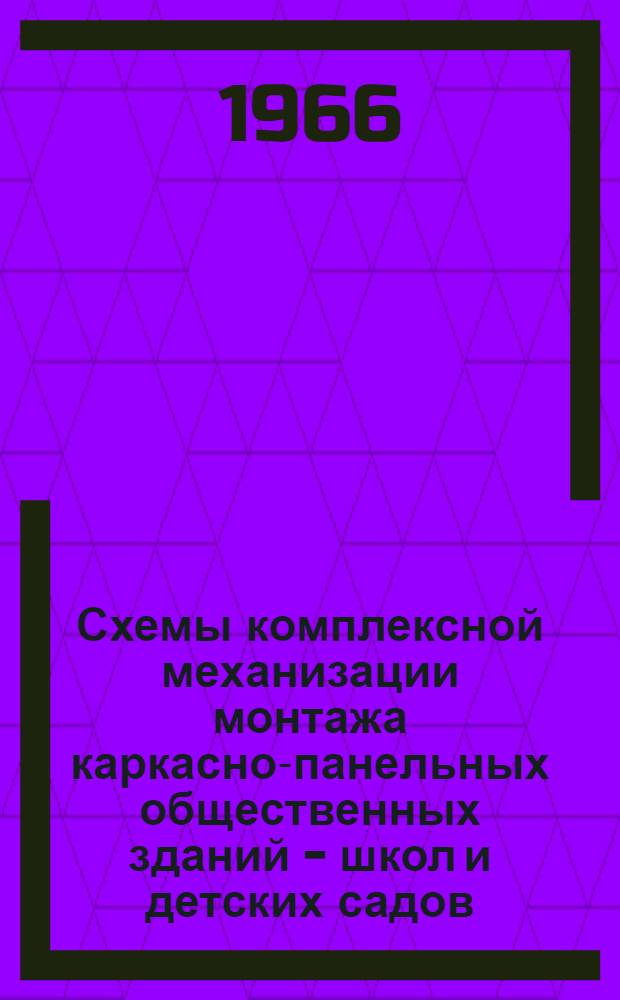 Схемы комплексной механизации монтажа каркасно-панельных общественных зданий - школ и детских садов : Альбом