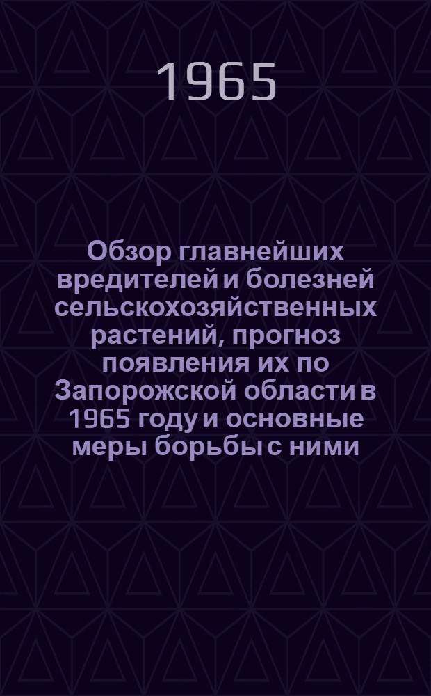 Обзор главнейших вредителей и болезней сельскохозяйственных растений, прогноз появления их по Запорожской области в 1965 году и основные меры борьбы с ними
