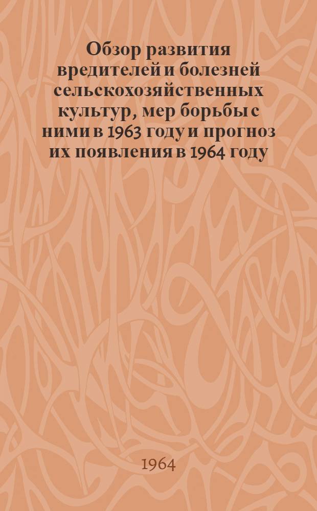 Обзор развития вредителей и болезней сельскохозяйственных культур, мер борьбы с ними в 1963 году и прогноз их появления в 1964 году