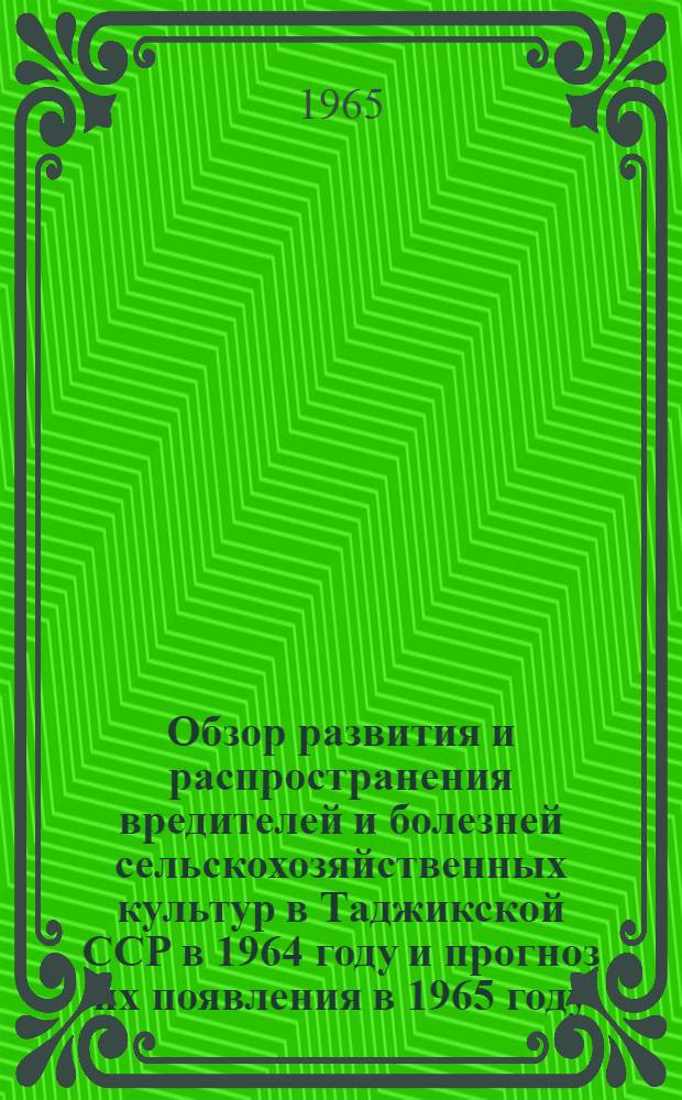 Обзор развития и распространения вредителей и болезней сельскохозяйственных культур в Таджикской ССР в 1964 году и прогноз их появления в 1965 году