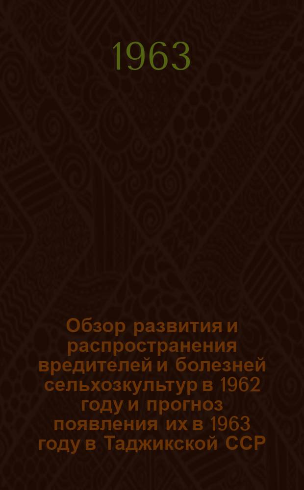 Обзор развития и распространения вредителей и болезней сельхозкультур в 1962 году и прогноз появления их в 1963 году в Таджикской ССР