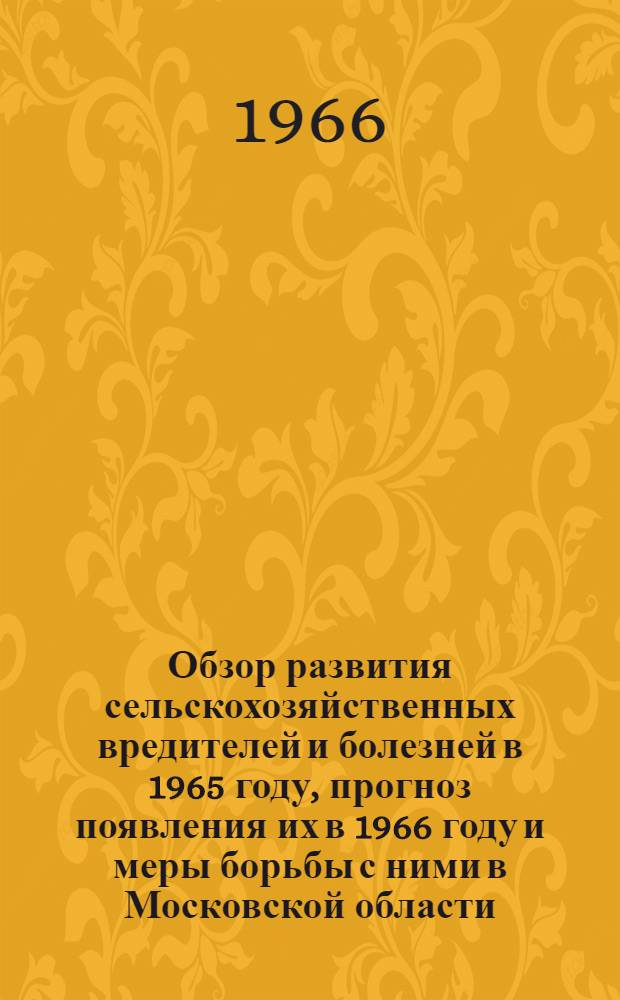 Обзор развития сельскохозяйственных вредителей и болезней в 1965 году, прогноз появления их в 1966 году и меры борьбы с ними в Московской области