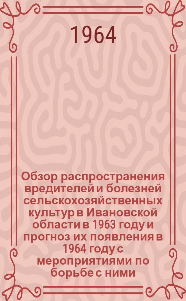 Обзор распространения вредителей и болезней сельскохозяйственных культур в Ивановской области в 1963 году и прогноз их появления в 1964 году с мероприятиями по борьбе с ними