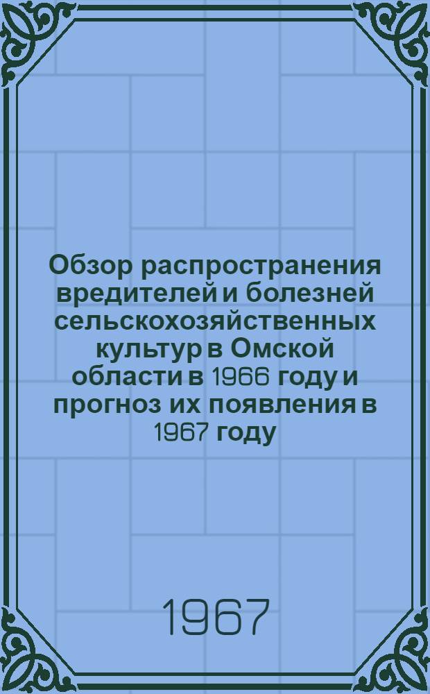 Обзор распространения вредителей и болезней сельскохозяйственных культур в Омской области в 1966 году и прогноз их появления в 1967 году