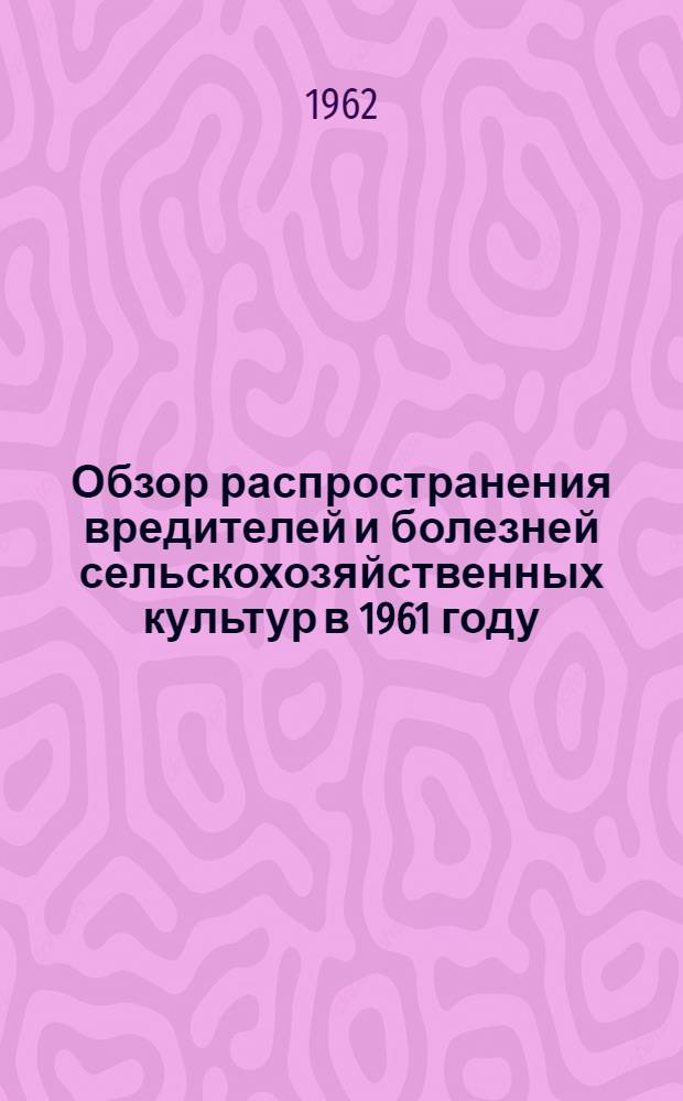 Обзор распространения вредителей и болезней сельскохозяйственных культур в 1961 году, прогноз их появления в 1962 году по Тамбовской области и меры борьбы с ними