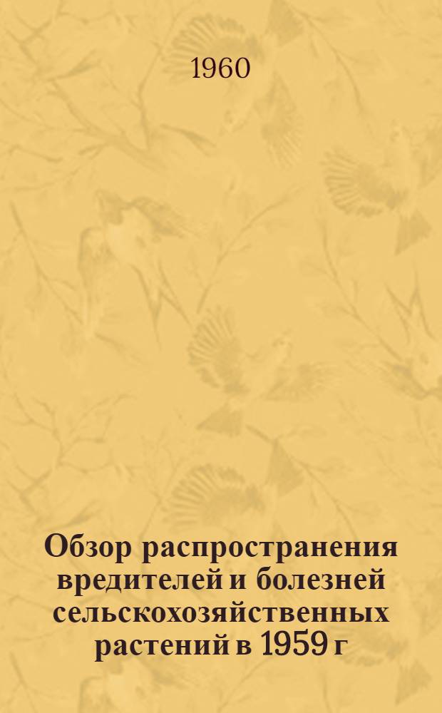 Обзор распространения вредителей и болезней сельскохозяйственных растений в 1959 г., прогноз появления в 1960 г. и меры борьбы с ними