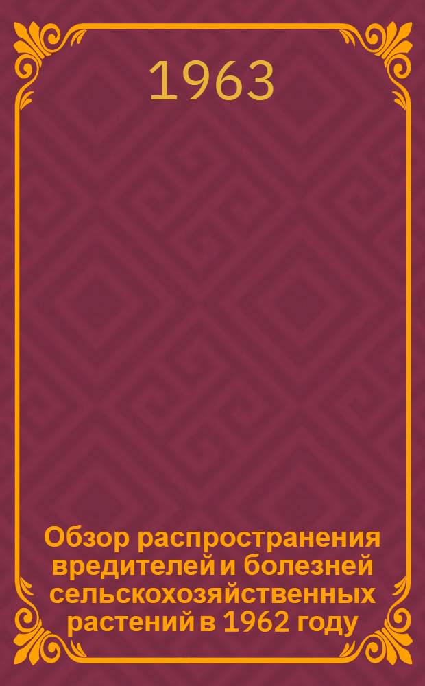 Обзор распространения вредителей и болезней сельскохозяйственных растений в 1962 году, прогноз появления их в 1963 году по Куйбышевской области и рекомендации по защите растений