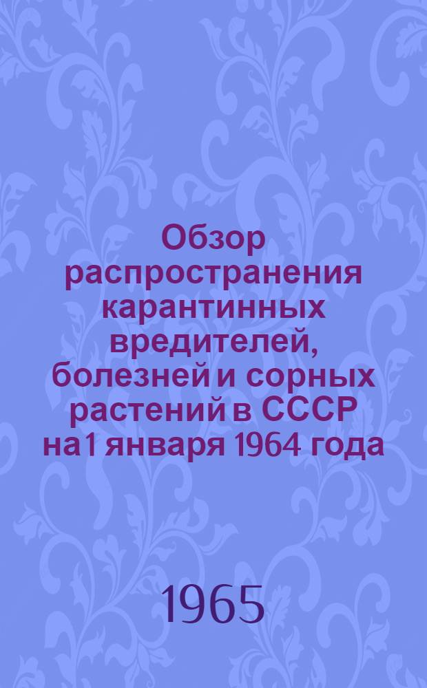 Обзор распространения карантинных вредителей, болезней и сорных растений в СССР на 1 января 1964 года