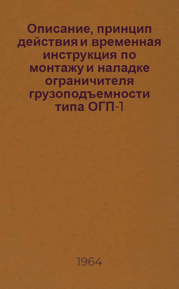 Описание, принцип действия и временная инструкция по монтажу и наладке ограничителя грузоподъемности типа ОГП-1