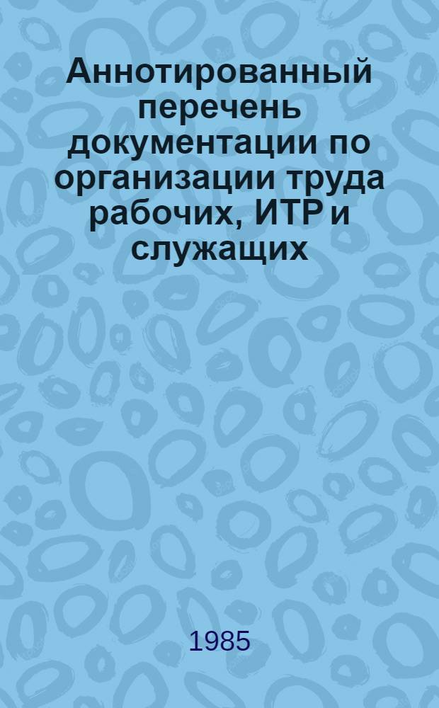 Аннотированный перечень документации по организации труда рабочих, ИТР и служащих, действующей на предприятиях строительной индустрии Минэнерго СССР : (по состоянию на 01.09.85) : дополнения и изменения