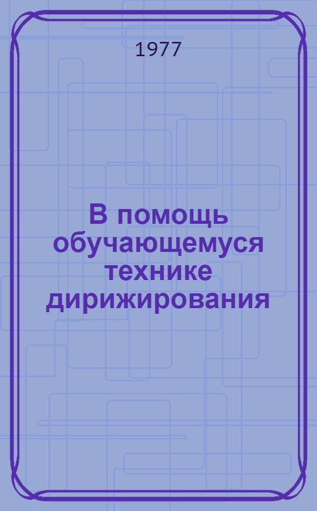В помощь обучающемуся технике дирижирования : (учебное пособие для студентов 1 курса музыкально-педагогических факультетов педагогических институтов и педучилищ). Ч. 1