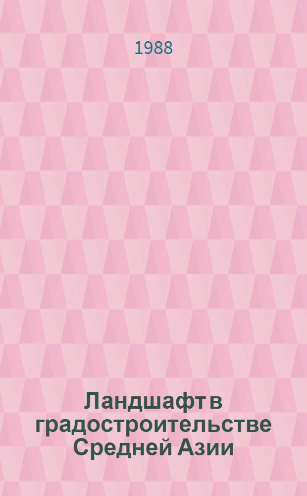 Ландшафт в градостроительстве Средней Азии : Автореф. дис. на соиск. учен. степ. д-ра архитектуры : (18.00.04)