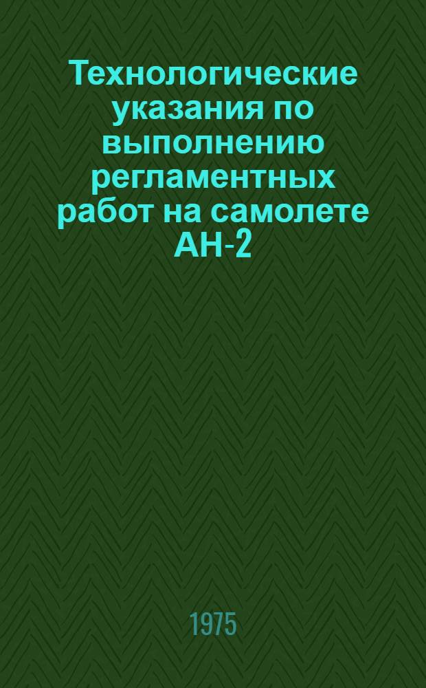 Технологические указания по выполнению регламентных работ на самолете АН-2 : утв. М-вом гражд. авиации СССР 12.09.1972 [в 9-ти кн., 27 вып.]. Кн. 8