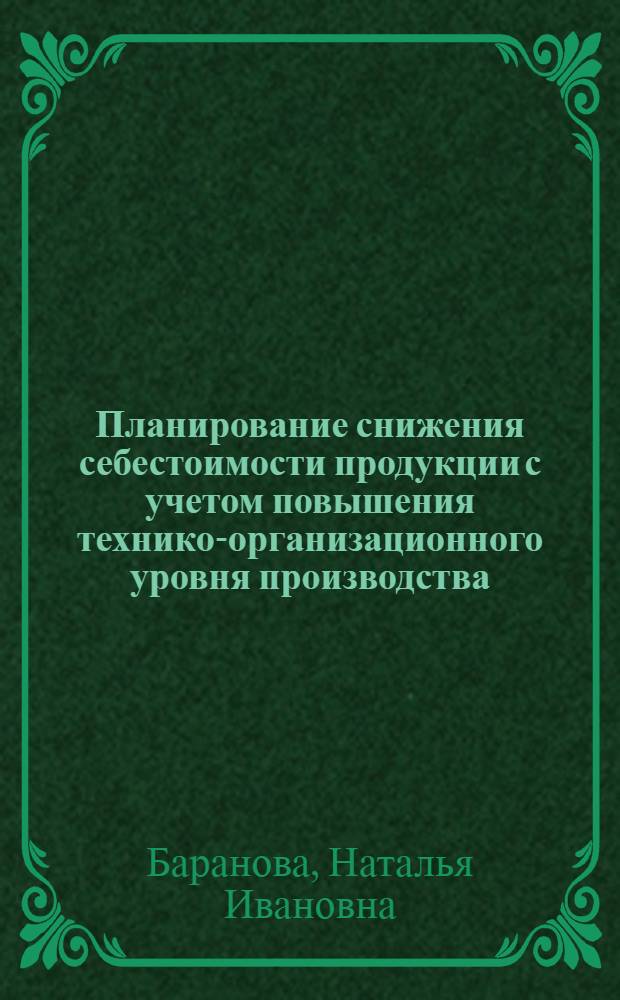 Планирование снижения себестоимости продукции с учетом повышения технико-организационного уровня производства : (На прим. предприятий машиностроения) : Автореф. дис. на соиск. учен. степ. канд. экон. наук : (08.00.21)