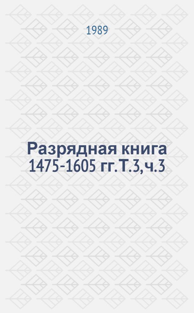 Разрядная книга 1475-1605 гг. Т. 3, ч. 3