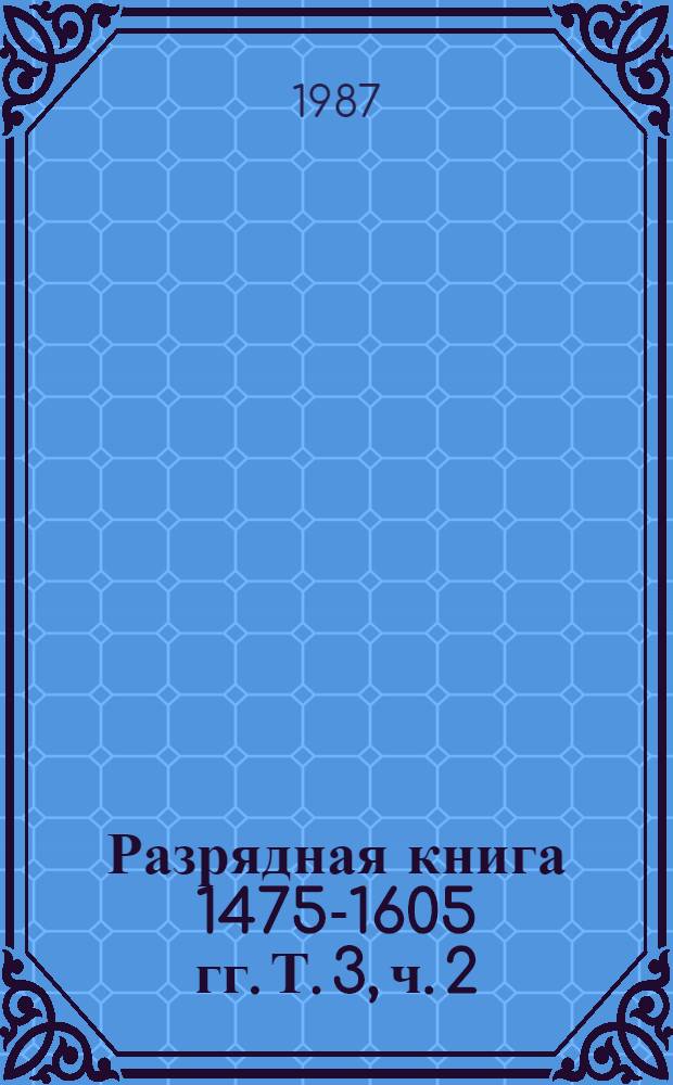 Разрядная книга 1475-1605 гг. Т. 3, ч. 2