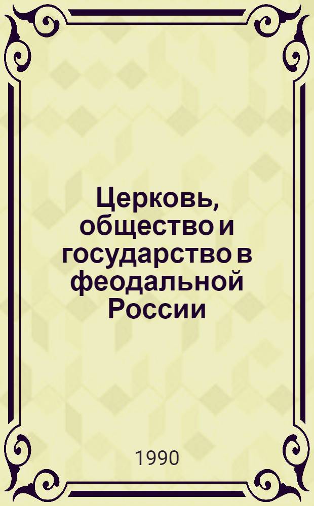 Церковь, общество и государство в феодальной России : Сб. ст