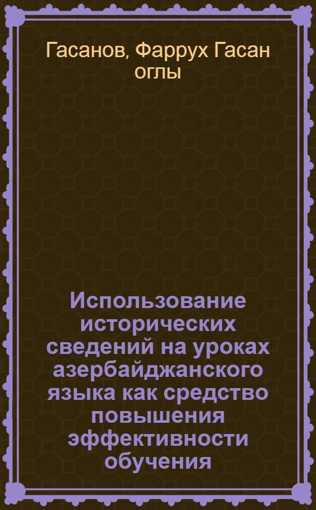 Использование исторических сведений на уроках азербайджанского языка как средство повышения эффективности обучения (в IV-VIII классах) : Автореф. дис. на соиск. учен. степ. канд. пед. наук : (13.00.02)