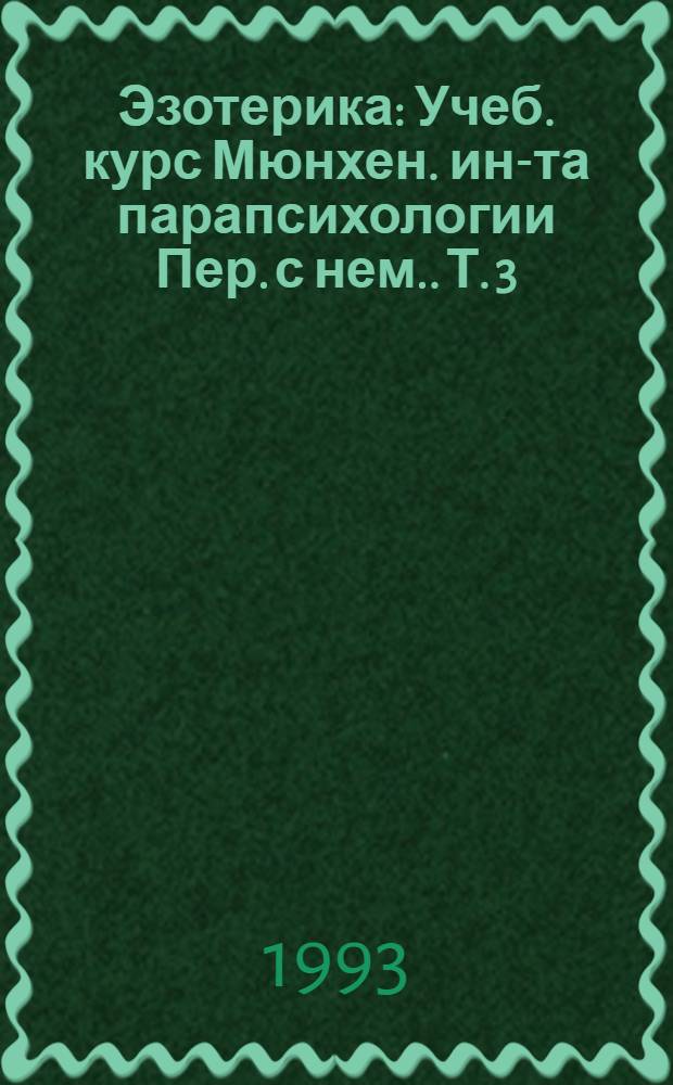 Эзотерика : Учеб. курс Мюнхен. ин-та парапсихологии [Пер. с нем.]. Т. 3 : Парапсихология