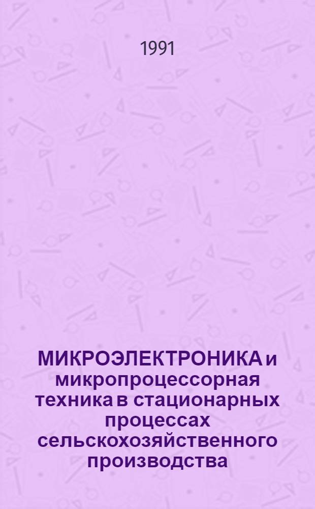 МИКРОЭЛЕКТРОНИКА и микропроцессорная техника в стационарных процессах сельскохозяйственного производства : Сб. ст.