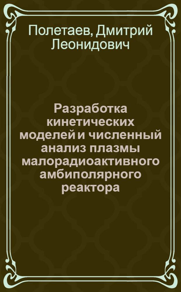Разработка кинетических моделей и численный анализ плазмы малорадиоактивного амбиполярного реактора : Автореф. дис. на соиск. учен. степ. канд. техн. наук : (01.04.14)