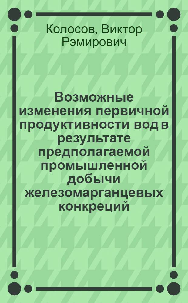 Возможные изменения первичной продуктивности вод в результате предполагаемой промышленной добычи железомарганцевых конкреций : (На прим. тихоокеан. полигона) : Автореф. дис. на соиск. учен. степ. к. геогр. н