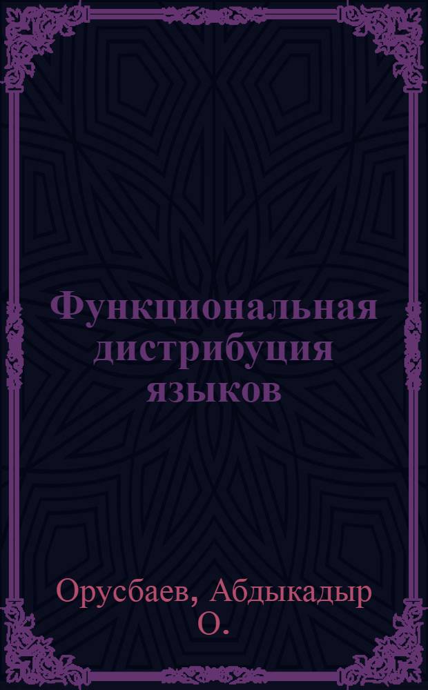 Функциональная дистрибуция языков : (На материале яз. политики в Киргизии) : Автореф. дис. на соиск. учен. степ. д-ра филол. наук : (10.02.19)