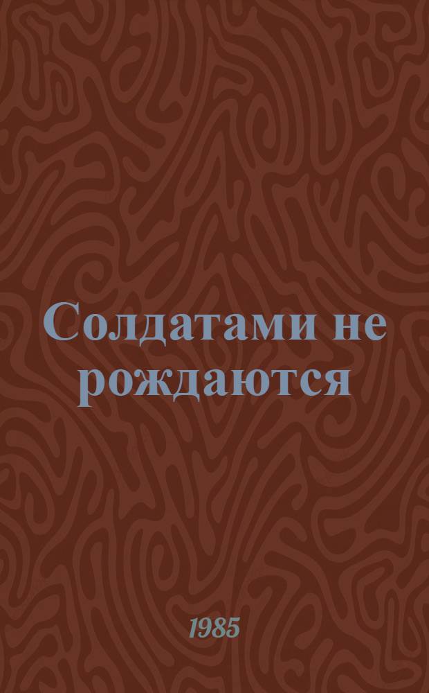 Солдатами не рождаются : драма в 2 частях, 10 картинах по мотивам 2 книги романа "Живые и мертвые"