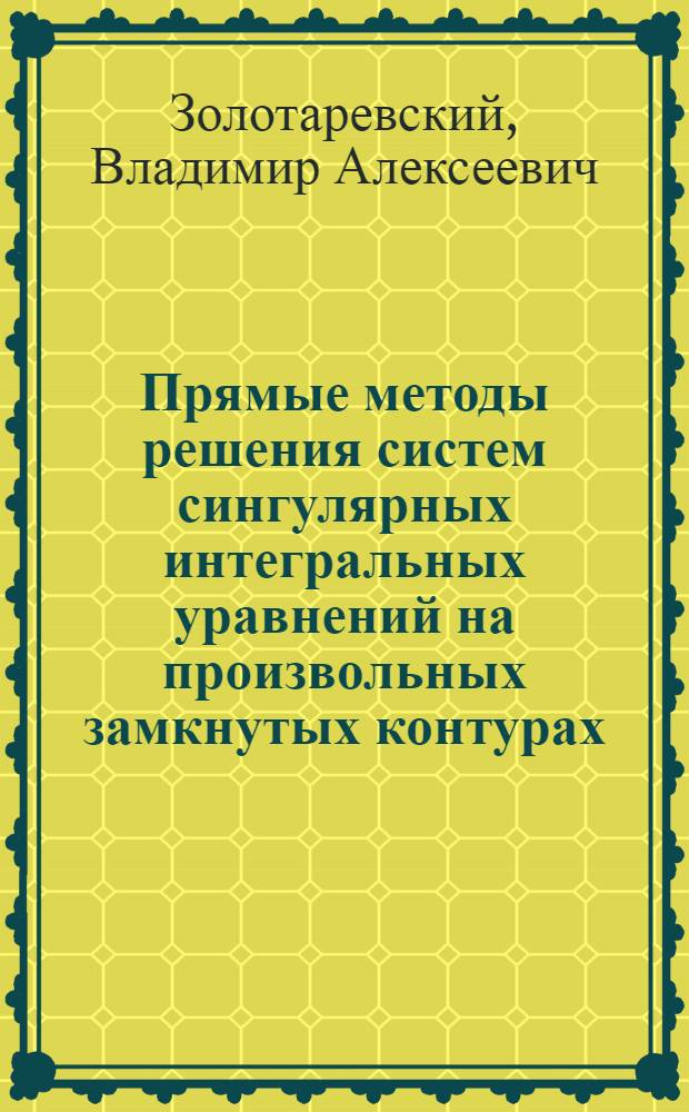 Прямые методы решения систем сингулярных интегральных уравнений на произвольных замкнутых контурах : Автореф. дис. на соиск. учен. степ. д-ра физ.-мат. наук : (01.01.07)