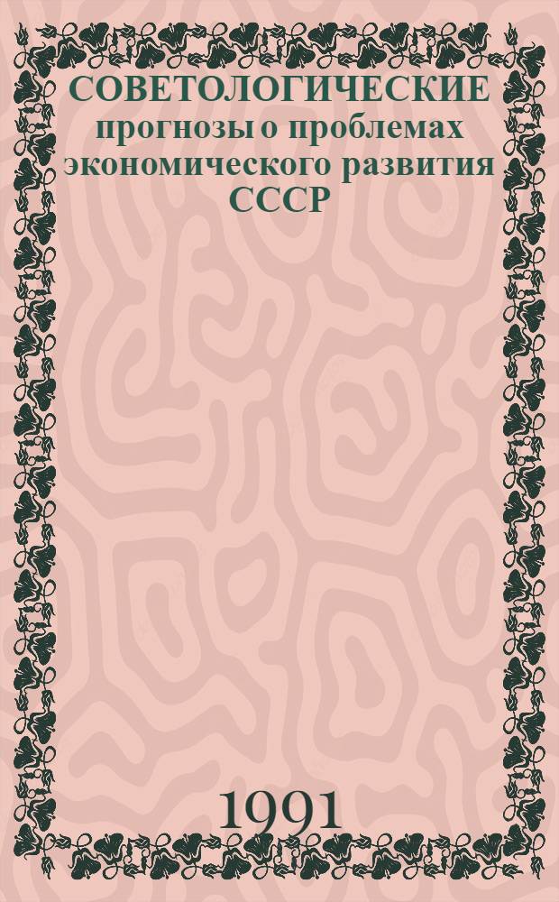 СОВЕТОЛОГИЧЕСКИЕ прогнозы о проблемах экономического развития СССР : (Итоговый докл. по теме № 4.1.9 "Крит. анализ буржуаз. прогнозов соц.-экон. развития СССР и др. соц. стран" Гос. плана НИР на 1986-1990 гг.) : В 2 ч
