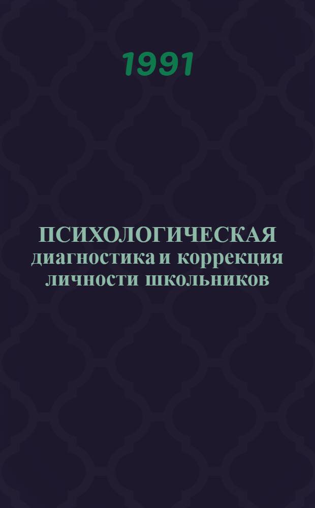 ПСИХОЛОГИЧЕСКАЯ диагностика и коррекция личности школьников : Метод. рекомендации для студентов пединститутов и шк. психологов