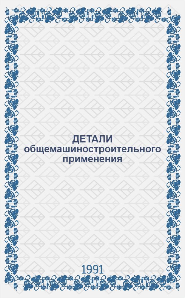 ДЕТАЛИ общемашиностроительного применения: НОО-4 : Справ. материал для конструкторов : В 3 ч.