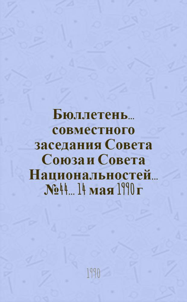 Бюллетень... совместного заседания Совета Союза и Совета Национальностей... ... № 44... 14 мая 1990 г.