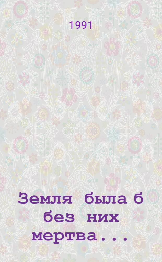Земля была б без них мертва... : Предания и уст. рассказы : Для мл. шк. возраста