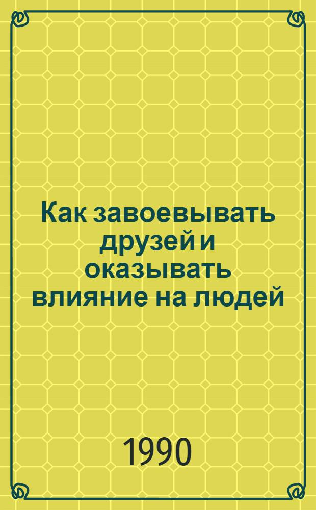 Как завоевывать друзей и оказывать влияние на людей