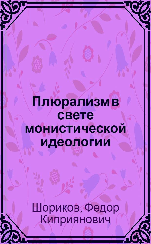 Плюрализм в свете монистической идеологии : (Соц.-филос. очерки)