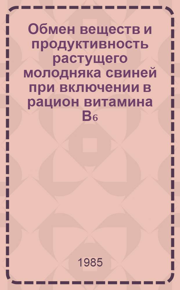 Обмен веществ и продуктивность растущего молодняка свиней при включении в рацион витамина В₆ : Автореф. дис. на соиск. учен. степ. канд. биол. наук : (06.02.02)