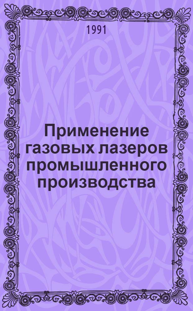 Применение газовых лазеров промышленного производства : (По данным отеч. и зарубеж. печати за 1981-1990 гг.)