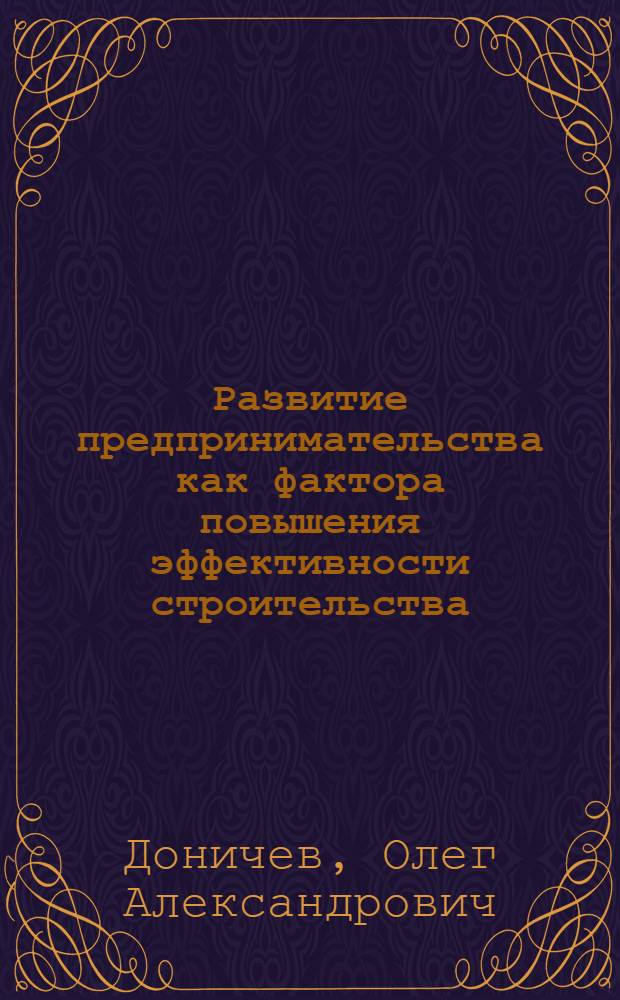 Развитие предпринимательства как фактора повышения эффективности строительства : (Регион. аспект) : Автореф. дис. на соиск. учен. степ. канд. экон. наук : (08.00.08)