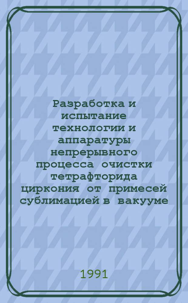 Разработка и испытание технологии и аппаратуры непрерывного процесса очистки тетрафторида циркония от примесей сублимацией в вакууме : Автореф. дис. на соиск. учен. степ. к. т. н