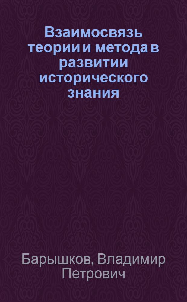 Взаимосвязь теории и метода в развитии исторического знания : Автореф. дис. на соиск. учен. степ. канд. филос. наук : (09.00.01)