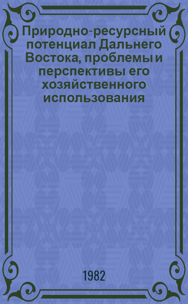 Природно-ресурсный потенциал Дальнего Востока, проблемы и перспективы его хозяйственного использования : Сб. статей